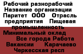 Рабочий-разнорабочий › Название организации ­ Паритет, ООО › Отрасль предприятия ­ Пищевая промышленность › Минимальный оклад ­ 34 000 - Все города Работа » Вакансии   . Карачаево-Черкесская респ.